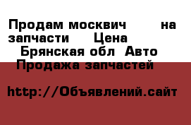 Продам москвич 2141, на запчасти.. › Цена ­ 15 000 - Брянская обл. Авто » Продажа запчастей   